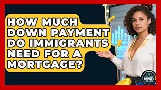 How Much Down Payment Do Immigrants Need For A Mortgage? - Immigrant Finance Coach