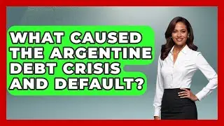 What Caused The Argentine Debt Crisis And Default? - Financial History Files