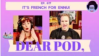 IT'S FRENCH FOR ENNUI | Dear Pod: The Comedy Advice Podcast | Episode 617