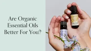 Are Organic Essential Oils Better for You? Here's the Truth