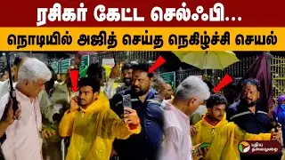 ரசிகர் கேட்ட செல்ஃபி... நொடியில் அஜித் செய்த நெகிழ்ச்சி செயல் | Ajith Viral Video