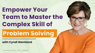 Empower Your Team to Master the Complex Skill of Problem Solving