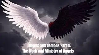 Angels and Demons Part 4: The Work and Ministry of Angels