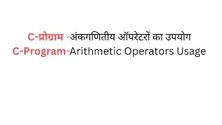 C-प्रोग्राम -अंकगणितीय ऑपरेटरों का उपयोग (C-Program-Arithmetic Operators Usage)
