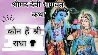 कौन हैं श्री राधा ? || परात्पर भगवान श्यामसुन्दर एवं मूल प्रकृति राधा || श्रीमद देवी भागवत कथा ||