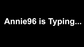 Annie96 is typing.... [[Creepypasta reading]]