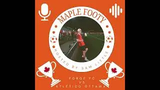 The Maple Footy Podcast Episode 37/CPL Playoffs Forge beats Ottawa match to send them to the final