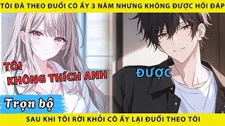 Tôi đã theo đuổi cô ấy 3 năm nhưng không được hồi đáp sau khi tôi rời khỏi cô ấy lại đuổi theo tôi