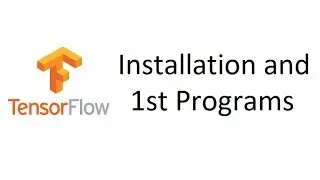 TensorFlow Tutorial 1: Installation and First TensorFlow Programs Walk-through