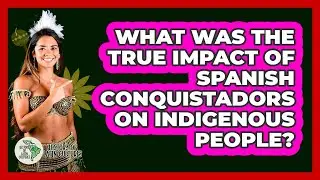 What Was The True Impact Of Spanish Conquistadors On Indigenous People? - History Of Latin Cultures