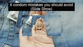 6 condom mistakes you should avoid (Slide Show)