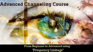 Advanced Channeling Course: Everything you need to know to become a GREAT Channel!