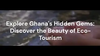 Explore Ghana's Hidden Gems: Discover the Beauty of Eco-Tourism