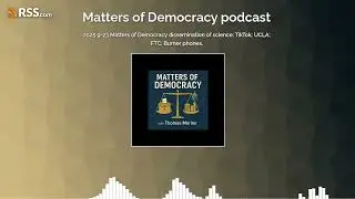 2025 9-23 Matters of Democracy dissemination of science; TikTok; UCLA; FTC; Burner phones.