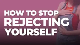 Three Ways you can STOP Rejecting Yourself