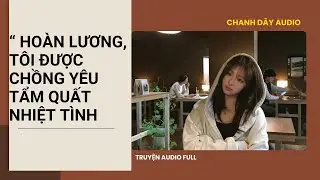 [Truyện audio] HOÀN LƯƠNG, TÔI ĐƯỢC CHỒNG YÊU TẨM QUẤT NHIỆT TÌNH (full)