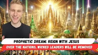Prophetic Dream: Reign with Jesus Over the Nations, Wicked Leaders Will Be Removed