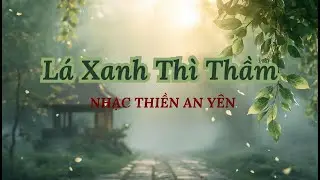 LÁ XANH THÌ THẦM 🍃 Nhạc Thiền Buông Nhẹ – An Yên & Thư Giãn Sâu