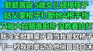 爺爺壽誕 5歲女儿碰掉筷子 姑父拿棍子打斷她4根手指 又被大姑關進廚房：沒教養該打！我冷笑掀翻桌子：真当我是软柿子！下一秒我的举动让他们口吐白沫！#深夜淺讀 #故事分享 #人生感悟 #情感