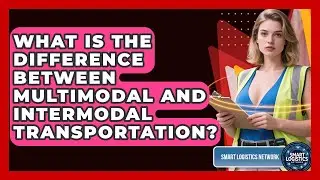 What Is The Difference Between Multimodal And Intermodal Transportation? - Smart Logistics Network