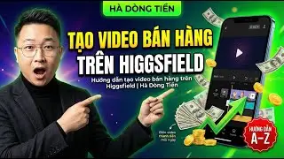 Hướng dẫn tạo video b&aacute;n h&agrave;ng tr&ecirc;n Higgsfield | H&agrave; D&ograve;ng Tiền