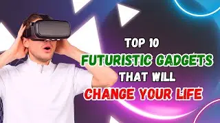 Top 10 Futuristic gadgets that will change your life!