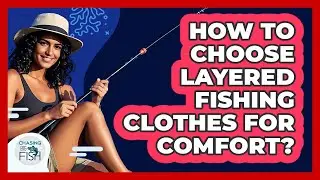 How To Choose Layered Fishing Clothes For Comfort?