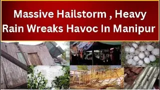 Nature's fury wreaks havoc in Northeast India:Massive Hailstorm & heavy rainfall  In Manipur, Assam
