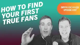 How to Find Your First True Fans - DIY Musician Podcast Ep 297