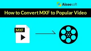 How to Convert MXF format to popular video with Aiseesoft MXF Converter?