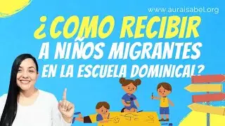 CAPACITACIÓN #4 COMO RECIBIR A UN NIÑO EXTRANJERO EN LA CLASE DE ESCUELA DOMINICAL