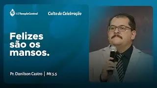 AD Templo Central Noite l Pr. Danilson Castro - Felizes s&atilde;o os mansos. Mt 5 5