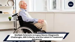 Multiple Sclerosis vs Lupus Neuro: Diagnostic Challenges, MRI Criteria & Latest in Treatment Advance