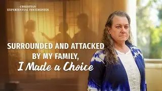 Christian Experiential Testimonies, Ep. 807: Surrounded and Attacked by My Family, I Made a Choice