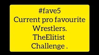 #fave5 #TheElitist challenge. Current favourite prowrestlers. (well 10 as there is 2 of us)