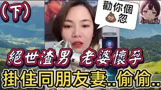 【小元最新B】絕世渣男（下）幫我勸下老婆啦,小元：勸你個💩忽呀！ #小元姐姐 #廣東話 #小元情感分享 #小元妹妹 6 17 NI B