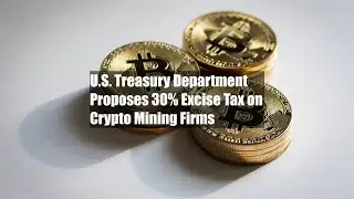 U.S. Treasury Department Proposes 30% Excise Tax on Crypto Mining Firms
