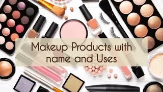 Makeup Products name and Uses step by step