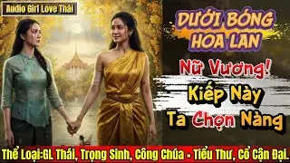 [Audio Bách Hợp] Nữ Vương ! Kiếp Này Ta Chọn Nàng | Dưới Bóng Hoa Lan | Girl Love Thái Thailand