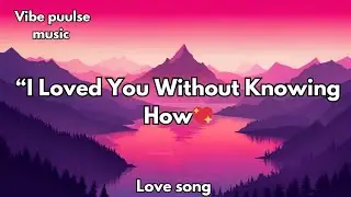 I Loved You Without Knowing How | Emotional Romantic Love Song, 💋 (Lyrics2026