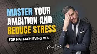 Mastering Ambition | How High-Achieving Men Can Reduce Stress