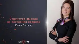 Структура Реальности FM - 55. Юлия Рослова. Как выйти из состояния невроза