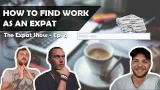 How to Find Work as an Expat | The Expat Show - Ep  6