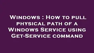 Windows : How to pull physical path of a Windows Service using Get-Service command