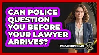 Can Police Question You Before Your Lawyer Arrives?