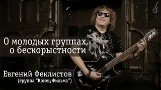 Евгений Феклистов (Конец Фильма) - О молодых группах, о бескорыстности