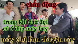 Chấn động mấy chú cháu làm chuyện này trong khi chờ đợi cô 6 xuống sân bay