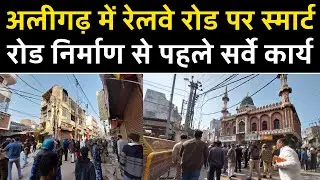 Aligarh Railway Road अलीगढ़ रेलवे रोड पर स्मार्ट रोड की तैयारी | सीएम ग्रिड योजना के तहत सर्वे पूरा