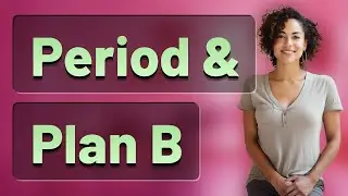 Is It Normal for Your Period to Be Early or Late After Taking Plan B?
