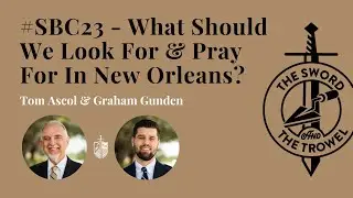 TS&TT: #SBC23 - What Should We Look For & Pray For In New Orleans?
